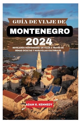 GUÍA DE VIAJE DE MONTENEGRO 2024: Revelando Montenegro: un viaje a través de gemas ocultas y maravillas culturales (Spanish edition)